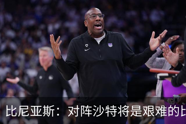 比尼亚斯：对阵沙特将是艰难的比赛，他们上届世界杯击败阿根廷